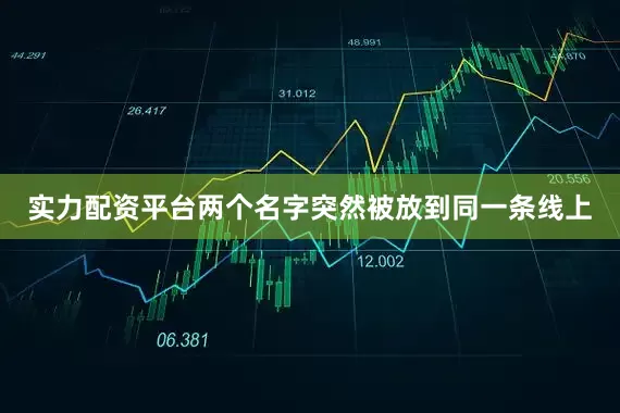 实力配资平台两个名字突然被放到同一条线上