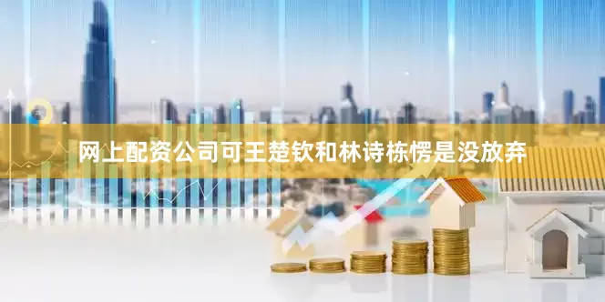 网上配资公司可王楚钦和林诗栋愣是没放弃