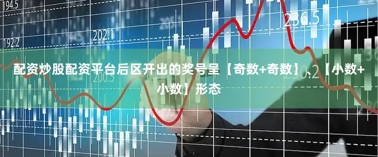 配资炒股配资平台后区开出的奖号呈【奇数+奇数】、【小数+小数】形态