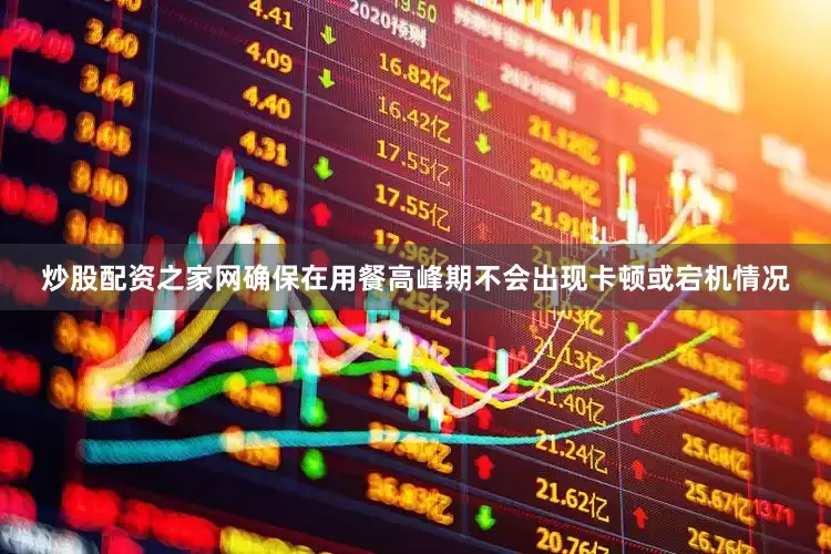 炒股配资之家网确保在用餐高峰期不会出现卡顿或宕机情况