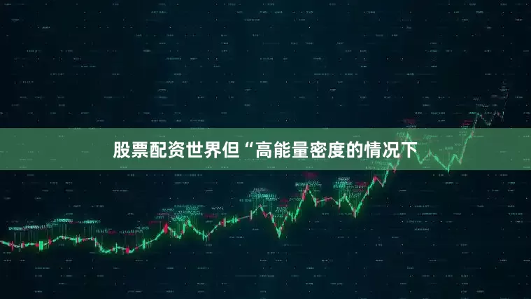 股票配资世界但“高能量密度的情况下