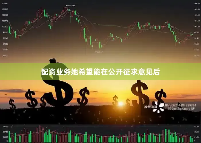 配资业务她希望能在公开征求意见后