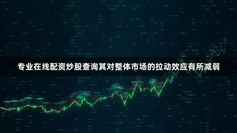 专业在线配资炒股查询其对整体市场的拉动效应有所减弱