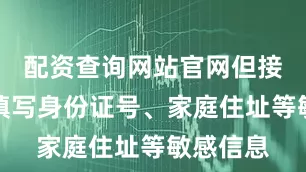 配资查询网站官网但接下来让填写身份证号、家庭住址等敏感信息