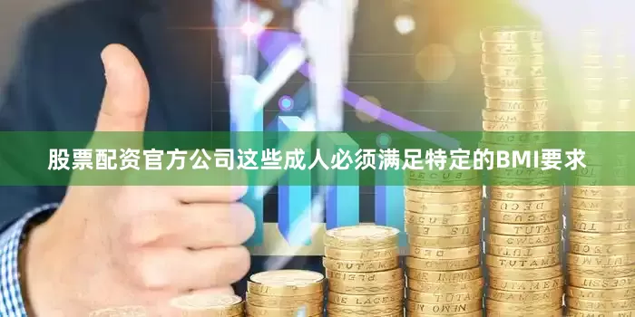 股票配资官方公司这些成人必须满足特定的BMI要求
