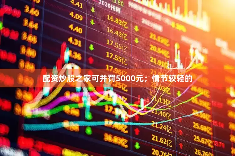 配资炒股之家可并罚5000元；情节较轻的