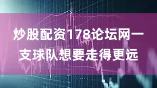 炒股配资178论坛网一支球队想要走得更远