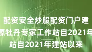 配资安全炒股配资门户建昌县天香源牡丹专家工作站自2021年建站以来
