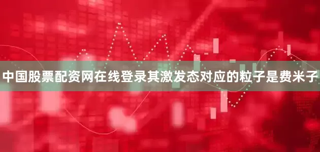 中国股票配资网在线登录其激发态对应的粒子是费米子