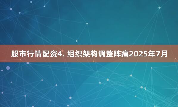 股市行情配资4. 组织架构调整阵痛2025年7月