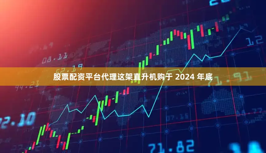 股票配资平台代理这架直升机购于 2024 年底