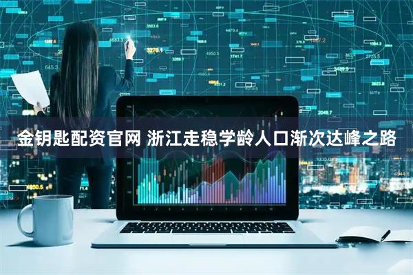 金钥匙配资官网 浙江走稳学龄人口渐次达峰之路