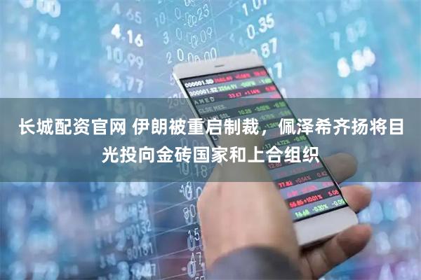 长城配资官网 伊朗被重启制裁，佩泽希齐扬将目光投向金砖国家和上合组织