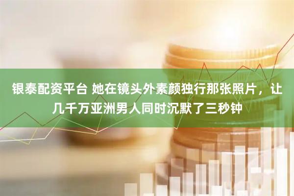 银泰配资平台 她在镜头外素颜独行那张照片，让几千万亚洲男人同时沉默了三秒钟