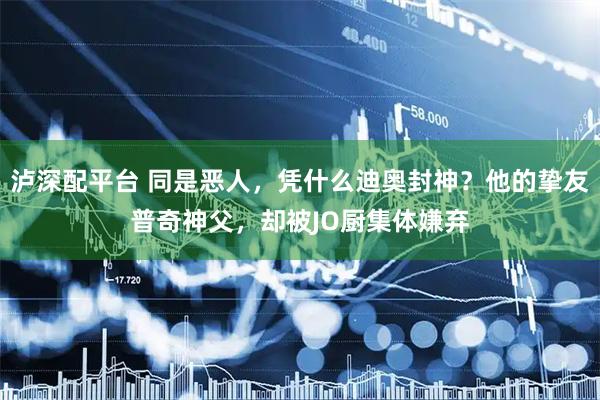 泸深配平台 同是恶人，凭什么迪奥封神？他的挚友普奇神父，却被JO厨集体嫌弃