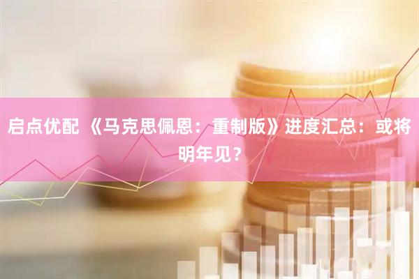 启点优配 《马克思佩恩：重制版》进度汇总：或将明年见？