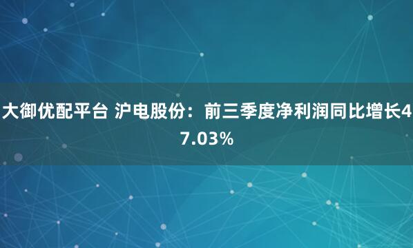 大御优配平台 沪电股份：前三季度净利润同比增长47.03%