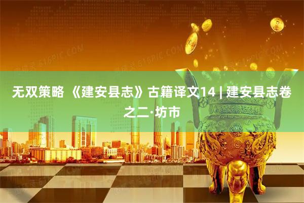 无双策略 《建安县志》古籍译文14 | 建安县志卷之二·坊市