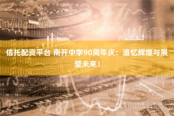 信托配资平台 南开中学90周年庆：追忆辉煌与展望未来！
