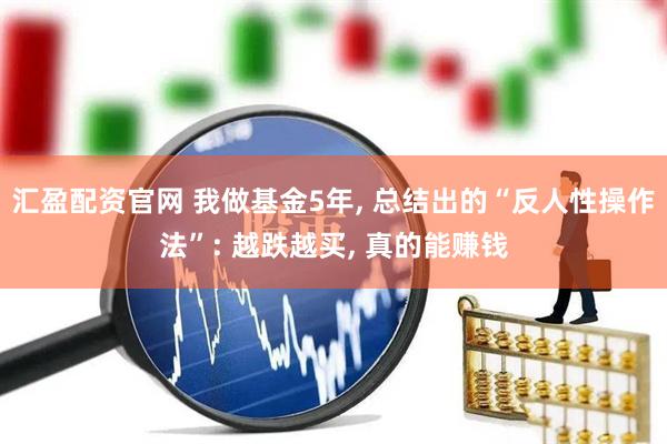 汇盈配资官网 我做基金5年, 总结出的“反人性操作法”: 越跌越买, 真的能赚钱