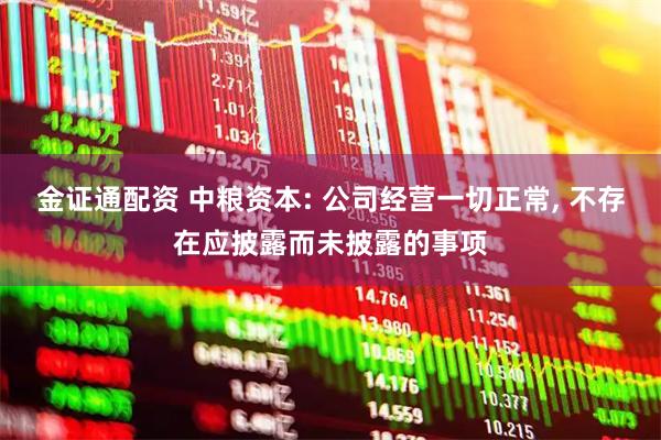 金证通配资 中粮资本: 公司经营一切正常, 不存在应披露而未披露的事项