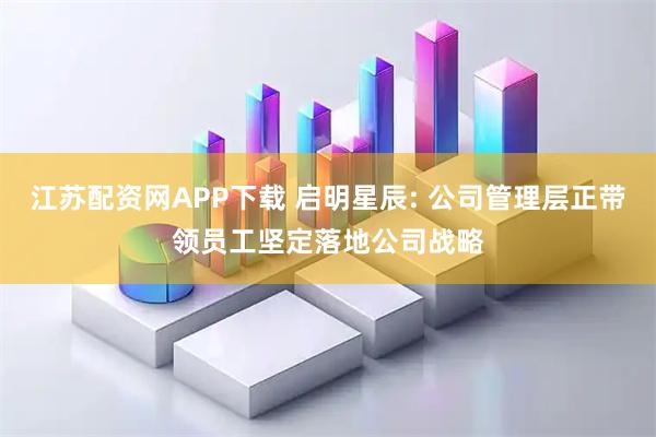 江苏配资网APP下载 启明星辰: 公司管理层正带领员工坚定落地公司战略